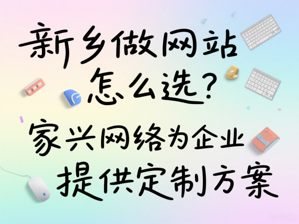 新鄉做網站怎么選？家興網絡為企業提供定制方案